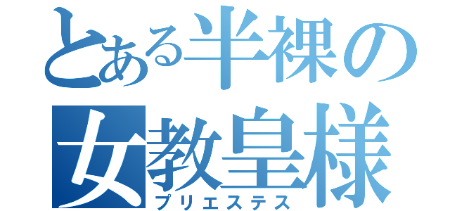 とある半裸の女教皇様（プリエステス）