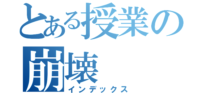 とある授業の崩壊（インデックス）