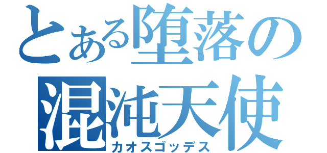 とある堕落の混沌天使（カオスゴッデス）