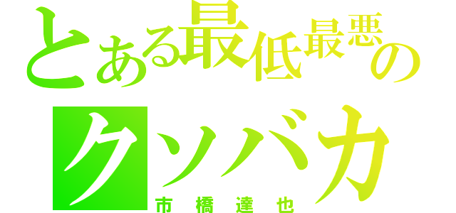 とある最低最悪のクソバカ（市橋達也）