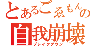 とあるごゑもんの自我崩壊（ブレイクダウン）