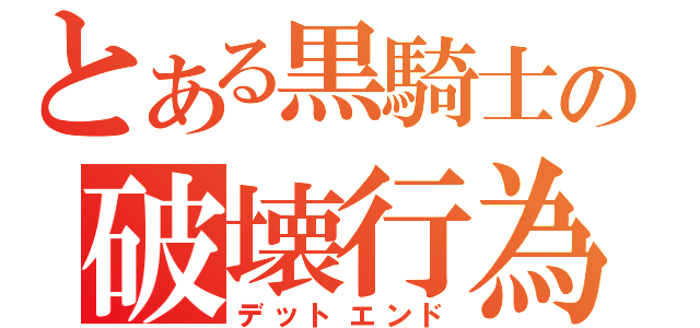 とある黒騎士の破壊行為（デットエンド）