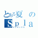 とある夏のＳｐｌａｔｏｏｎ中毒（インデックス）