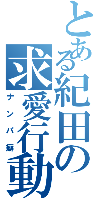 とある紀田の求愛行動（ナンパ癖）