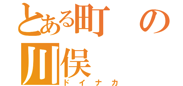 とある町の川俣（ドイナカ）