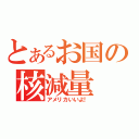 とあるお国の核減量（アメリカいいよ！）