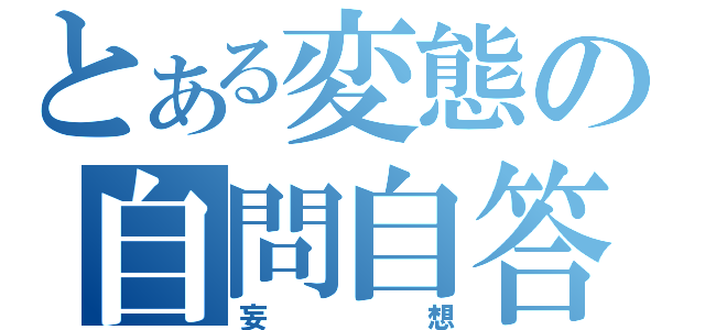 とある変態の自問自答（妄想）