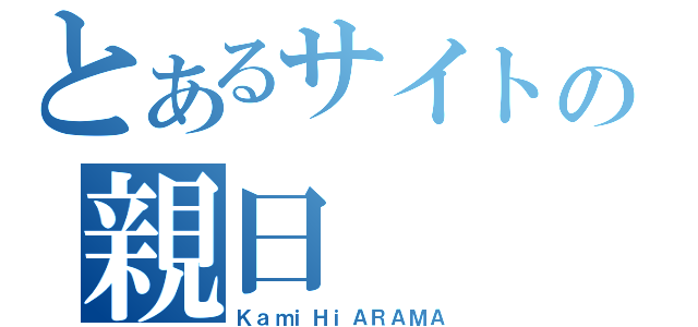 とあるサイトの親日（ＫａｍｉＨｉＡＲＡＭＡ）