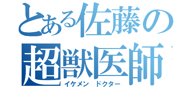 とある佐藤の超獣医師（イケメン ドクター）