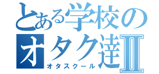 とある学校のオタク逹Ⅱ（オタスクール）