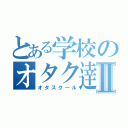 とある学校のオタク逹Ⅱ（オタスクール）