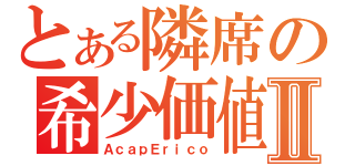 とある隣席の希少価値Ⅱ（ＡｃａｐＥｒｉｃｏ）