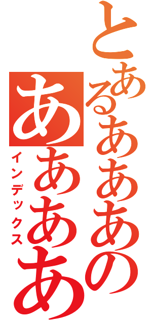 とあるあああああああああああああああああああああああああああああああああのああああああああああああああああああああ（インデックス）