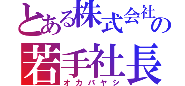 とある株式会社の若手社長（オカバヤシ）