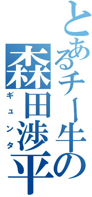 とあるチー牛の森田渉平（ギュンタ）