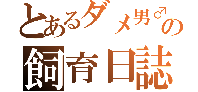 とあるダメ男♂の飼育日誌（　　　　　　　　　　　　　　　　　　　　　　　　）