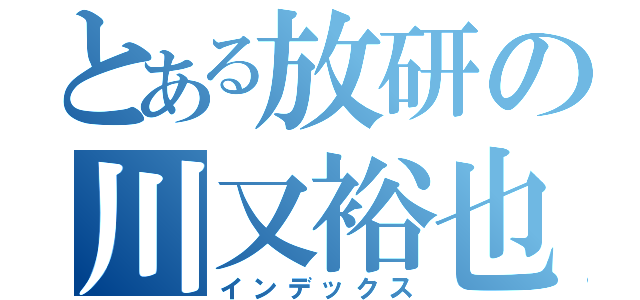 とある放研の川又裕也（インデックス）