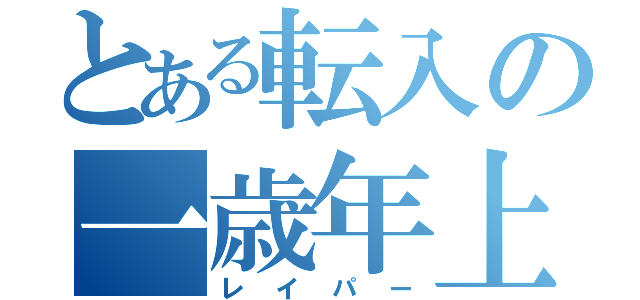 とある転入の一歳年上（レイパー）