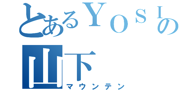 とあるＹＯＳＩＫＩの山下（マウンテン）