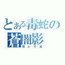 とある毒蛇の蒼闇影（恆ｏ不滅）