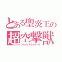 とある聖炎王の超空撃獣（アルメイサメルクーリ）