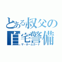 とある叔父の自宅警備（ザ・ホームガード）