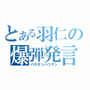 とある羽仁の爆弾発言（バクダンハツゲン）