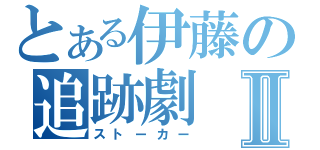 とある伊藤の追跡劇Ⅱ（ストーカー）