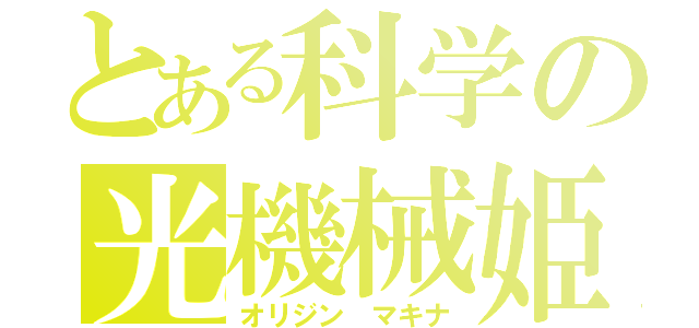 とある科学の光機械姫（オリジン マキナ）