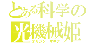 とある科学の光機械姫（オリジン マキナ）