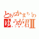 とあるかまちょのゆうが君Ⅱ（マジ臭い）