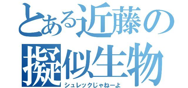 とある近藤の擬似生物（シュレックじゃねーよ）