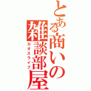 とある商いの雑談部屋（カオスライブ）