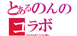 とあるのんのコラボ（のんのん＠くららん推し）