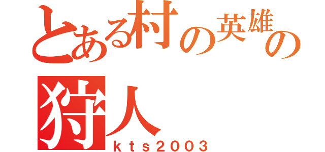 とある村の英雄の狩人（ｋｔｓ２００３）