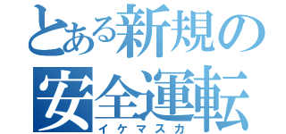 とある新規の安全運転（イケマスカ）