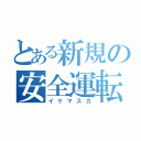 とある新規の安全運転（イケマスカ）