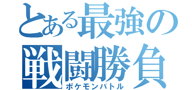 とある最強の戦闘勝負（ポケモンバトル）