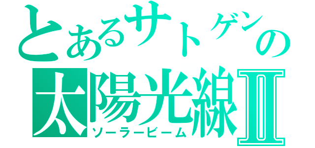 とあるサトゲンの太陽光線Ⅱ（ソーラービーム）