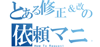 とある修正＆改修の依頼マニュアル（Ｈｏｗ Ｔｏ　Ｒｅｑｕｅｓｔ）