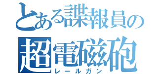 とある諜報員の超電磁砲（レールガン）