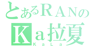 とあるＲＡＮのＫａ拉夏（ＫａＬａ）