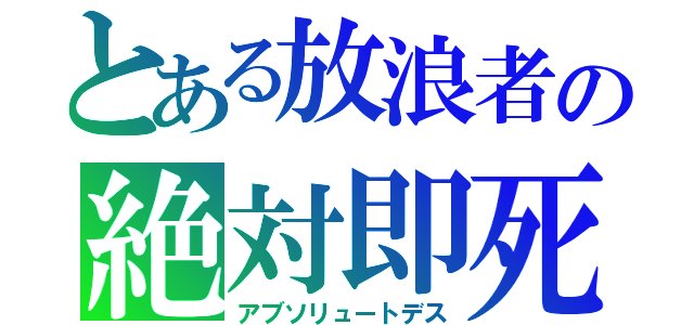 とある放浪者の絶対即死（アブソリュートデス）