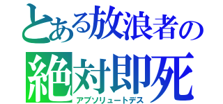 とある放浪者の絶対即死（アブソリュートデス）