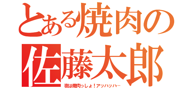 とある焼肉の佐藤太郎（夜は焼肉っしょ！アッハッハ…）