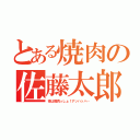 とある焼肉の佐藤太郎（夜は焼肉っしょ！アッハッハ…）