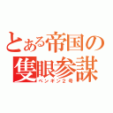 とある帝国の隻眼参謀（ペンギン２号）