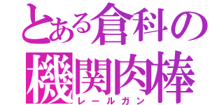 とある倉科の機関肉棒（レールガン）