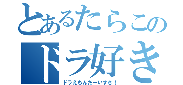 とあるたらこのドラ好き（ドラえもんだーいすき！）