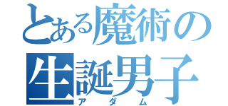 とある魔術の生誕男子（アダム）